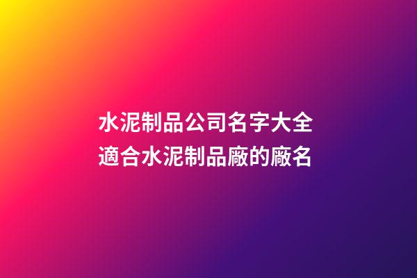 水泥制品公司名字大全 適合水泥制品廠的廠名